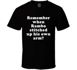 Remember When Rambo Stitched Up His Own Arm T Shirt