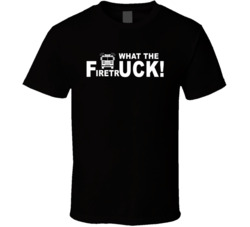 What The Firetruck Funny T Shirt