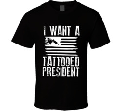 I Want A Tattooed President T Shirt