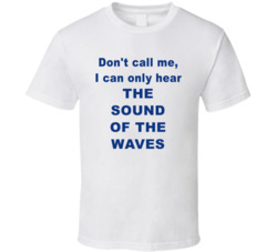 Don't Call Me I Can Only Hear The Sound Of The Waves T Shirt