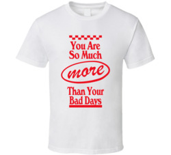 You Are So Much More Than Your Bad Days T Shirt