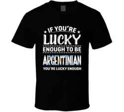 If You're Lucky Enough To Be Argentinian You're Lucky Enough