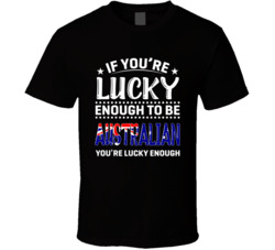 If You're Lucky Enough To Be Australian You're Lucky Enough 