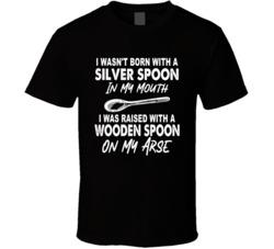 I Wasn't Born With A Silver Spoon In My Mouth T Shirt