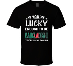 If You're Lucky Enough To Be Bangladeshi You're Lucky Enough