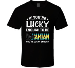 If You're Lucky Enough To Be Bahamian You're Lucky Enough T 