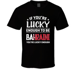 If You're Lucky Enough To Be Bahraini You're Lucky Enough T 