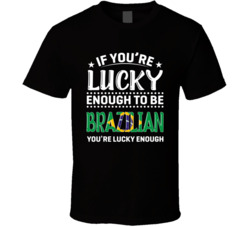 If You're Lucky Enough To Be Brazilian You're Lucky Enough T
