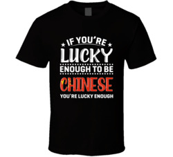 If You're Lucky Enough To Be Chinese You're Lucky Enough T S