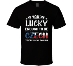 If You're Lucky Enough To Be Czech You're Lucky Enough T Shi
