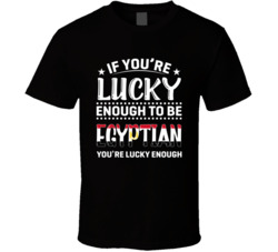 If You're Lucky Enough To Be Egyptian You're Lucky Enough T 