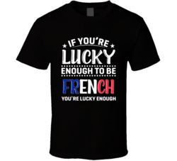If You're Lucky Enough To Be French You're Lucky Enough T Sh