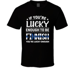 If You're Lucky Enough To Be Finnish You're Lucky Enough T S