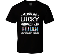 If You're Lucky Enough To Be Fijian You're Lucky Enough T Sh