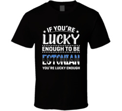 If You're Lucky Enough To Be Estonian You're Lucky Enough T 
