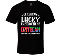 If You're Lucky Enough To Be Eritrean You're Lucky Enough T 