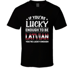 If You're Lucky Enough To Be Latvian You're Lucky Enough T S