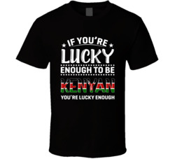 If You're Lucky Enough To Be Kenyan You're Lucky Enough T Sh
