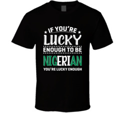 If You're Lucky Enough To Be Nigerian You're Lucky Enough T 