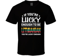 If You're Lucky Enough To Be Lithuanian You're Lucky Enough 
