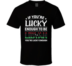 If You're Lucky Enough To Be Libyan You're Lucky Enough T Sh