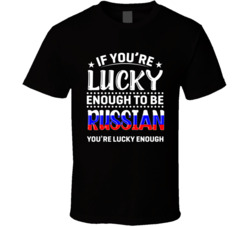 If You're Lucky Enough To Be Russian You're Lucky Enough T S