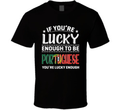If You're Lucky Enough To Be Portuguese You're Lucky Enough 