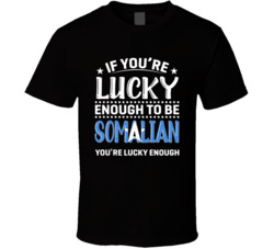 If You're Lucky Enough To Be Somalian You're Lucky Enough T 
