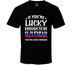 If You're Lucky Enough To Be Slovenian You're Lucky Enough T
