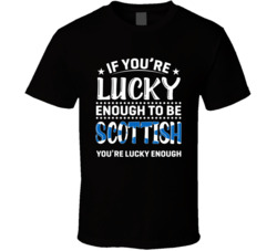 If You're Lucky Enough To Be Scottish You're Lucky Enough T 
