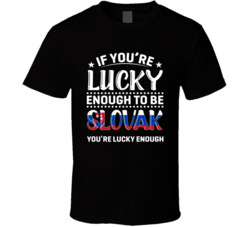 If You're Lucky Enough To Be Slovak You're Lucky Enough T Sh