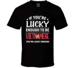 If You're Lucky Enough To Be Vietnamese You're Lucky Enough 