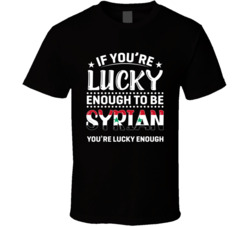 If You're Lucky Enough To Be Syrian You're Lucky Enough T Sh