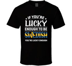 If You're Lucky Enough To Be Swedish You're Lucky Enough T S