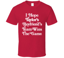 I Hope Taylor's Boyfriend's Team Wins The Game T Shirt
