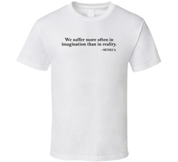 We Suffer More In Imagination Than In Reality Seneca Quote T Shirt