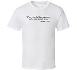 Worrying Is Like Paying A Debt You Dont Owe Mark Twain Quote T Shirt