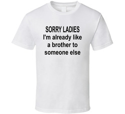 Sorry Ladies I'm Already Like A Brother To Someone Else T Shirt