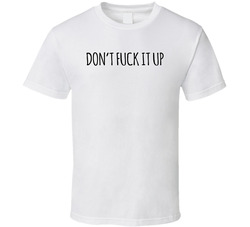 Don't Fuck It Up T Shirt