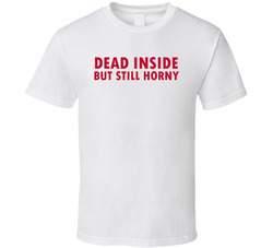 Dead Inside But Still Horny T Shirt