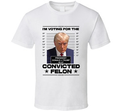 I'm Voting For The Convicted Felon Trump T Shirt