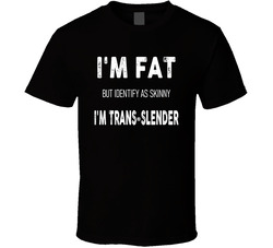 I'm Fat But Identify As Skinny I'm Trans-slender Funny T Shi