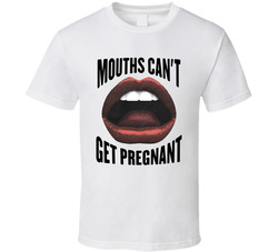 Mouths Can't Get Pregnant T Shirt