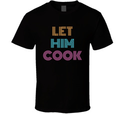 Let Him Cook Cool Viral Gen Z Saying T Shirt