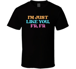 I'm Just Like You, Fr, Fr Cool Viral Gen Alpha Saying T Shirt