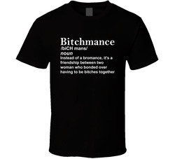 Bitchmance Definition A Friendship Between Two Women Who Bonded Over Being Bitches Together T Shirt