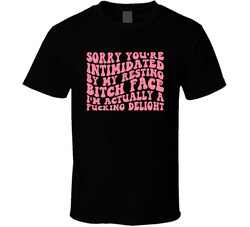 Sorry You're Intimidated By My Resting Bitch Face T Shirt