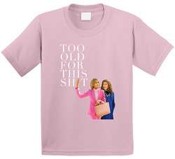 Grace And Frankie I'm Too Old For This Sh*t Toddler Youth Kids T Shirt