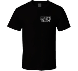 Everything I Love To Do Is Illegal T Shirt