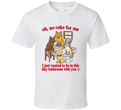 No Coke For Me I Just Wanted To Be In This Tiny Bathroom With You T Shirt